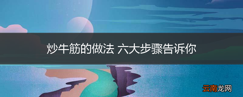 炒牛筋的做法 六大步骤告诉你