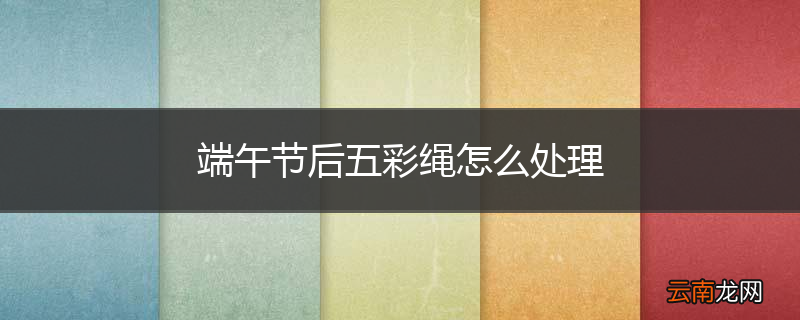端午节后五彩绳怎么处理
