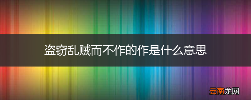 盗窃乱贼而不作的作是什么意思