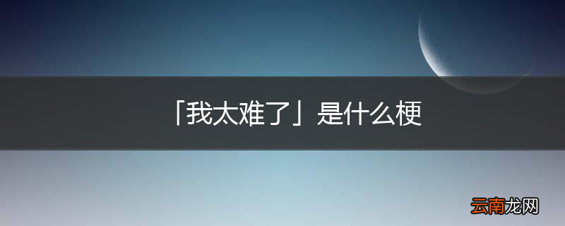 「我太难了」是什么梗