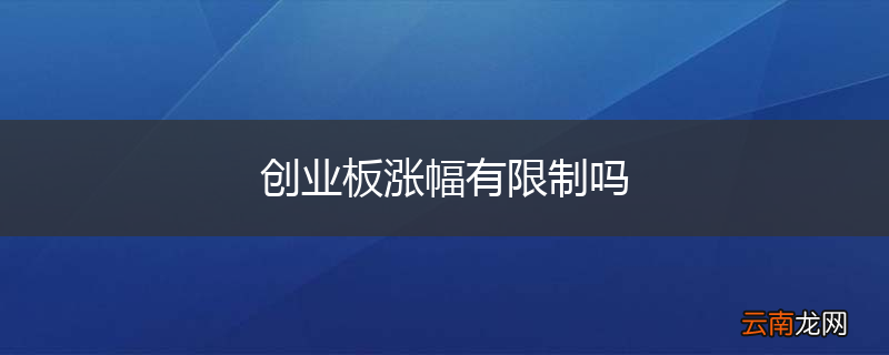 创业板涨幅有限制吗