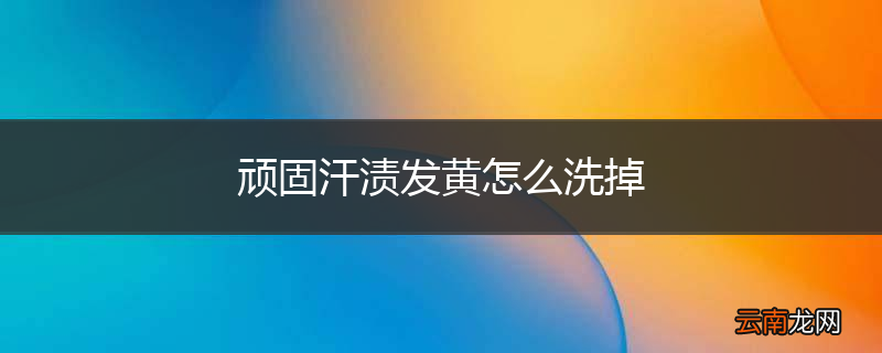顽固汗渍发黄怎么洗掉