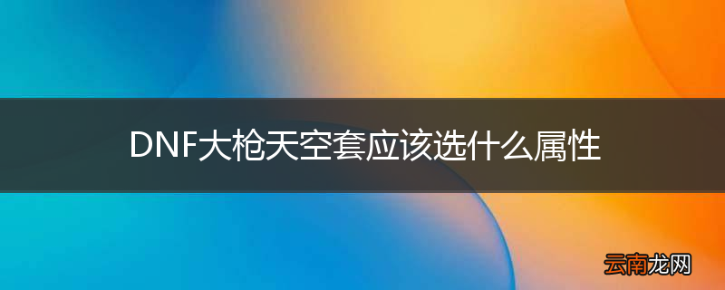 DNF大枪天空套应该选什么属性