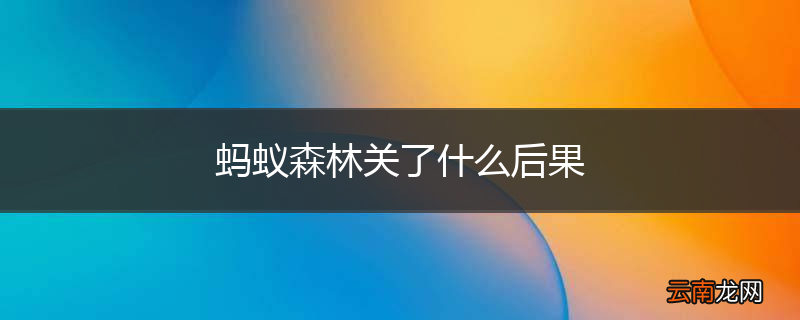 蚂蚁森林关了什么后果