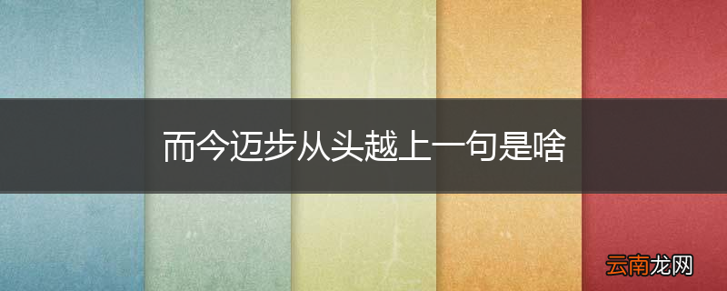 而今迈步从头越上一句是啥