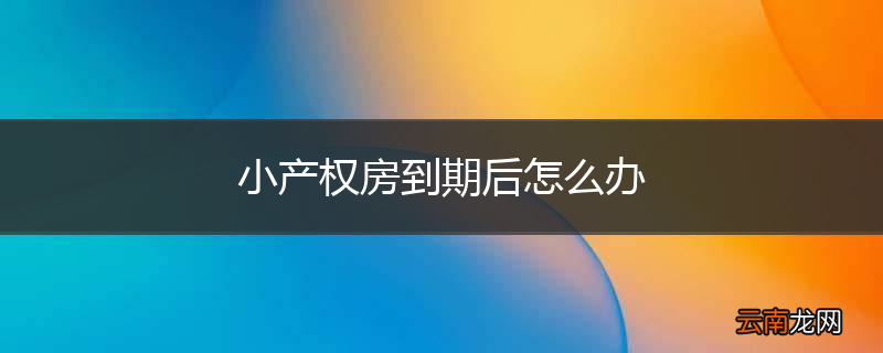 小产权房到期后怎么办