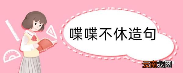 用喋喋不休造句 喋喋不休造句咋写