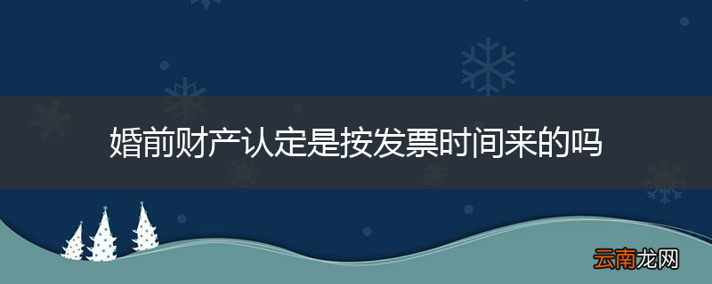 婚前财产认定是按发票时间来的吗