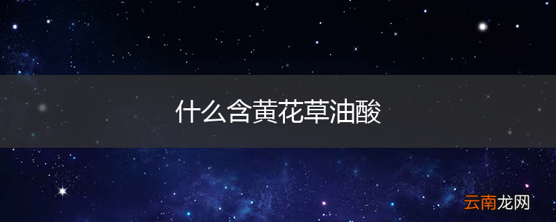 什么含黄花草油酸