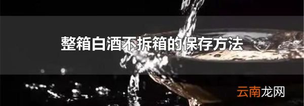 整箱白酒不拆箱的保存方法