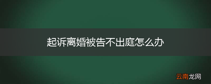 起诉离婚被告不出庭怎么办