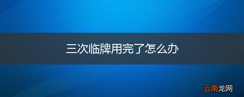 三次临牌用完了怎么办