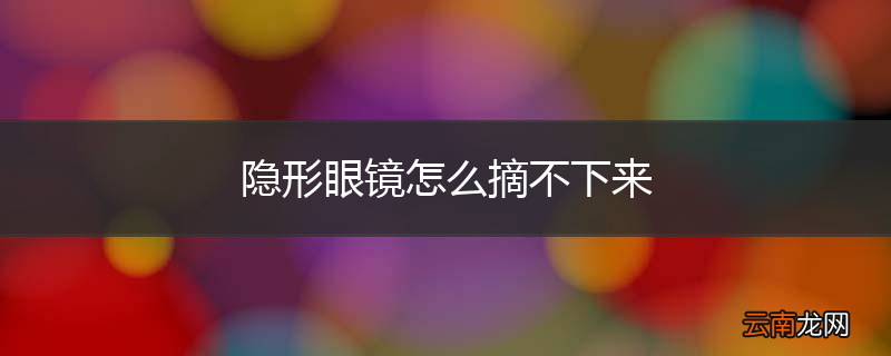 隐形眼镜怎么摘不下来