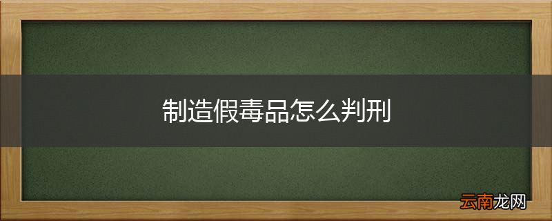 制造假毒品怎么判刑