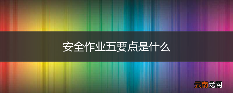 安全作业五要点是什么