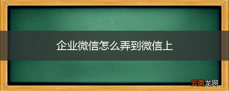 企业微信怎么弄到微信上