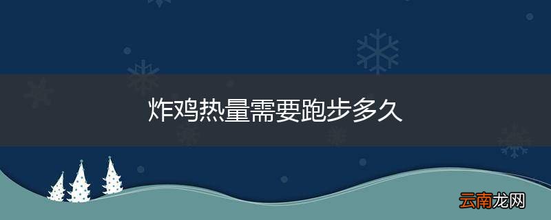 炸鸡热量需要跑步多久