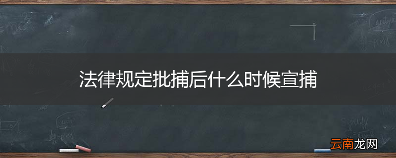 法律规定批捕后什么时候宣捕