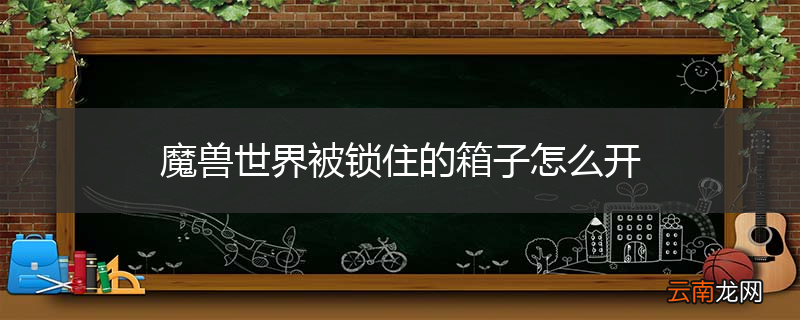 魔兽世界被锁住的箱子怎么开