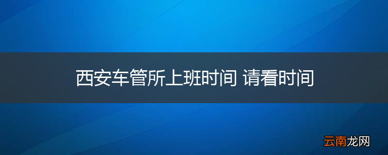 西安车管所上班时间 请看时间