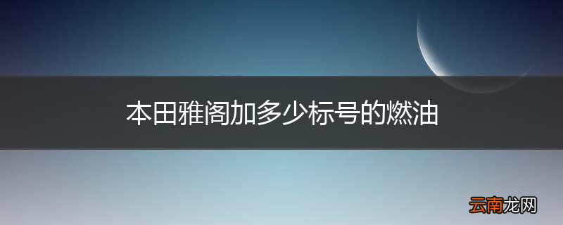 本田雅阁加多少标号的燃油