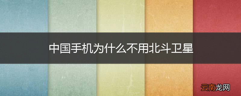 中国手机为什么不用北斗卫星