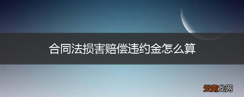 合同法损害赔偿违约金怎么算