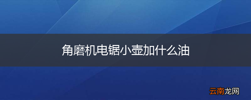 角磨机电锯小壶加什么油