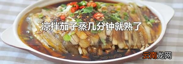 凉拌茄子蒸几分钟就熟了