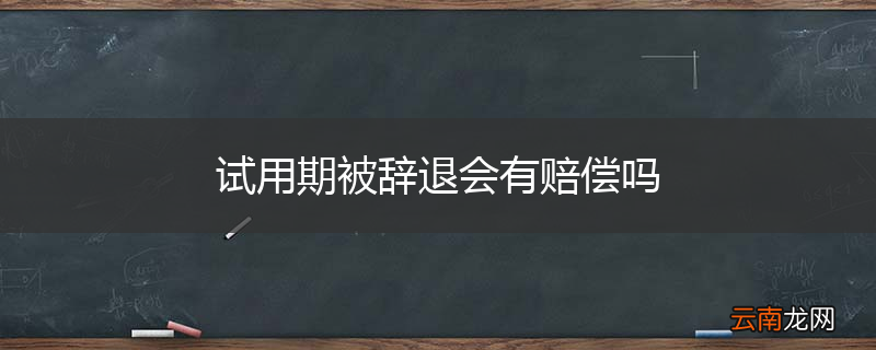 试用期被辞退会有赔偿吗