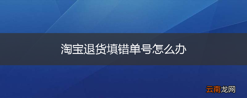 淘宝退货填错单号怎么办