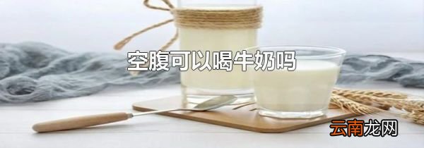 空腹可以喝牛奶吗