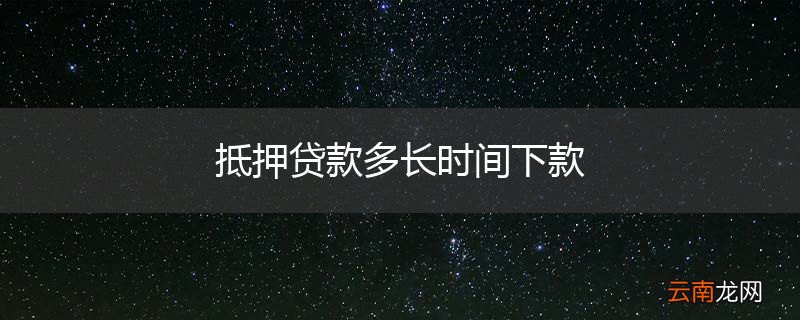 抵押贷款多长时间下款
