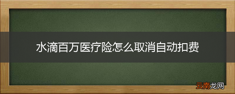 水滴百万医疗险怎么取消自动扣费