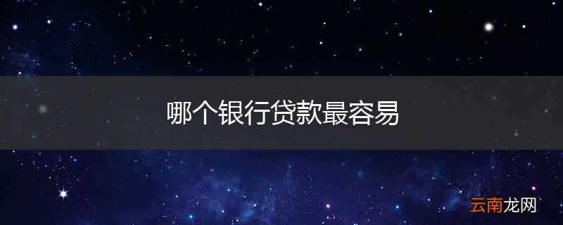 哪个银行贷款最容易