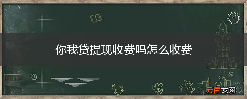 你我贷提现收费吗怎么收费