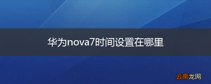 华为nova7时间设置在哪里