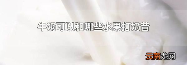 牛奶可以和哪些水果打奶昔