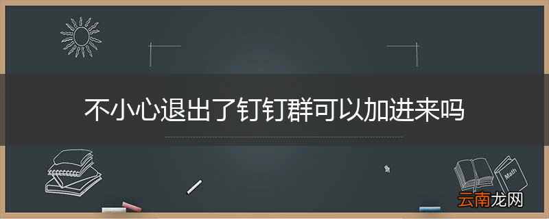不小心退出了钉钉群可以加进来吗