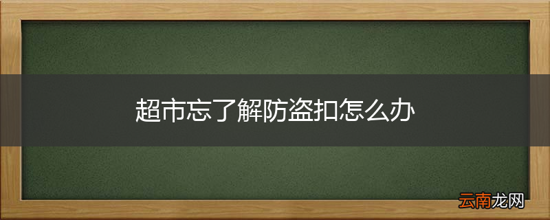 超市忘了解防盗扣怎么办