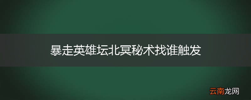 暴走英雄坛北冥秘术找谁触发