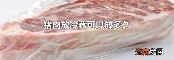 猪肉放冷藏可以放多久