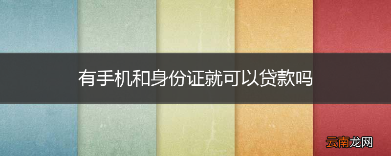 有手机和身份证就可以贷款吗