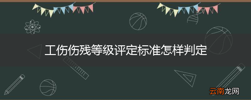 工伤伤残等级评定标准怎样判定