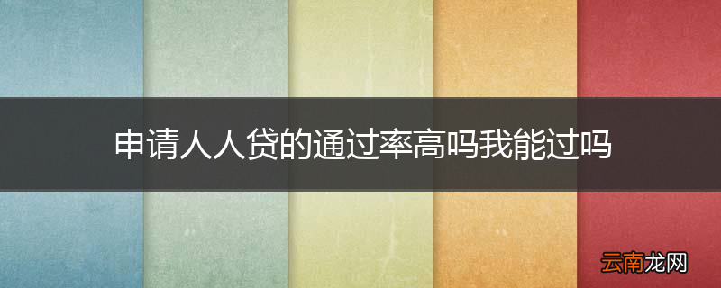 申请人人贷的通过率高吗我能过吗