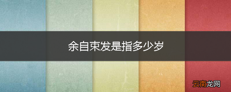 余自束发是指多少岁