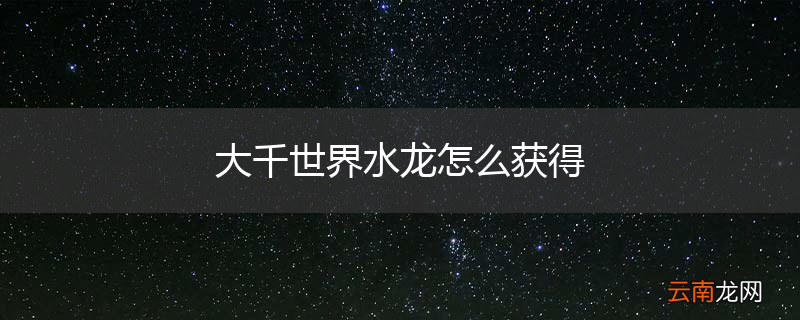 大千世界水龙怎么获得