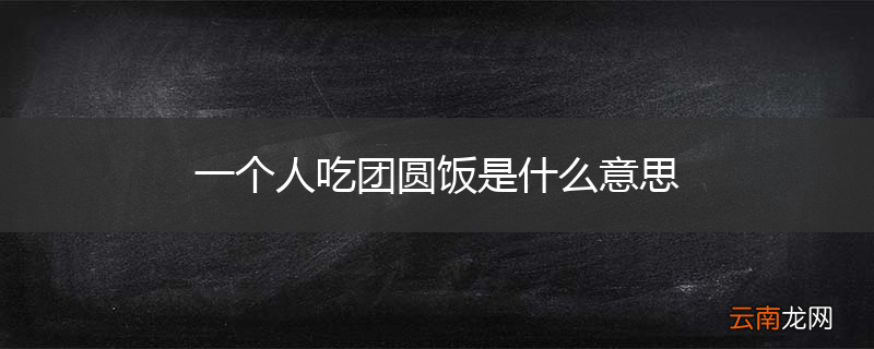 一个人吃团圆饭是什么意思