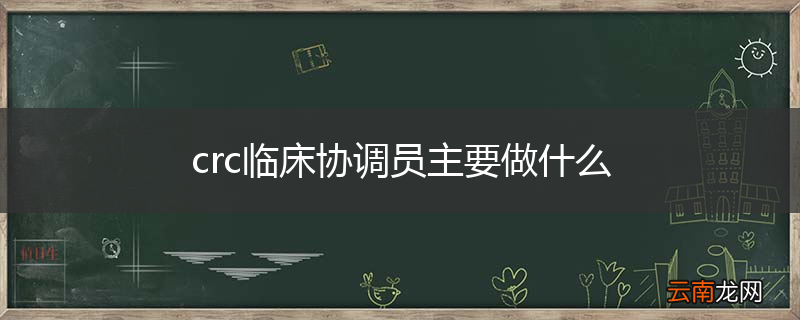crc临床协调员主要做什么