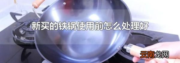 新买的铁锅使用前怎么处理好